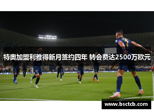 特奥加盟利雅得新月签约四年 转会费达2500万欧元